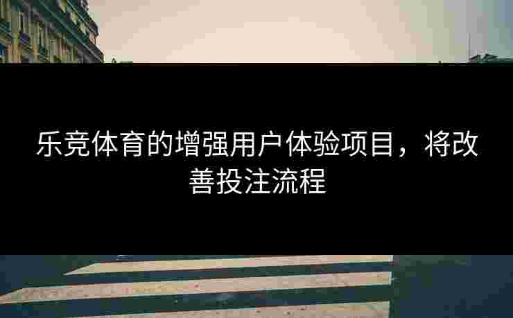 乐竞体育的增强用户体验项目,将改善投注流程 乐竞体育的增强用户体验项目,将改善投注流程