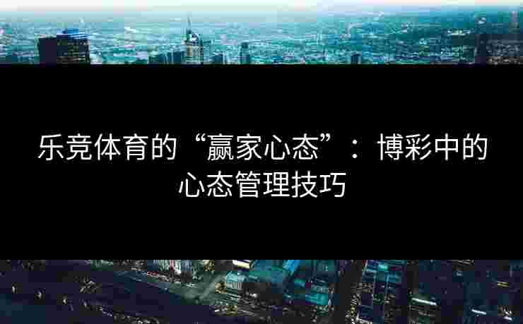 乐竞体育的“赢家心态”：博彩中的心态管理技巧