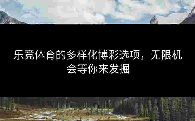 乐竞体育的多样化博彩选项，无限机会等你来发掘