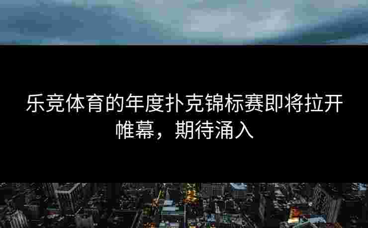 乐竞体育的年度扑克锦标赛即将拉开帷幕，期待涌入