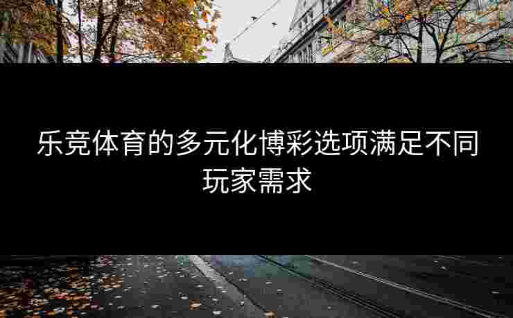 乐竞体育的多元化博彩选项满足不同玩家需求