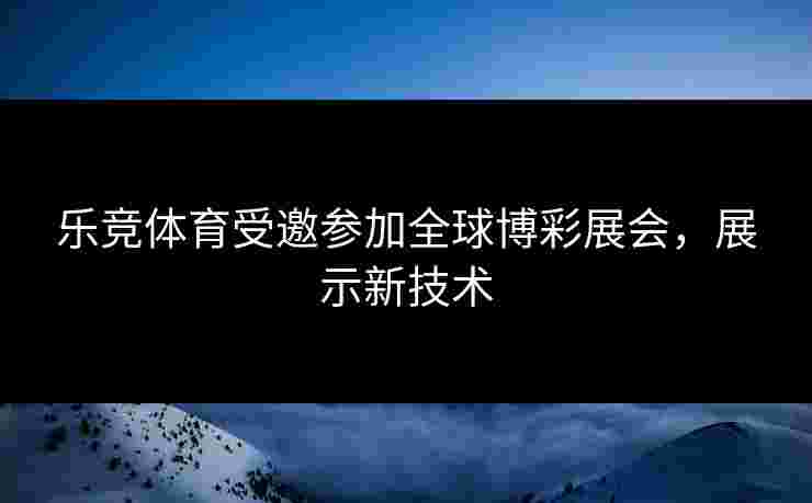 乐竞体育受邀参加全球博彩展会，展示新技术