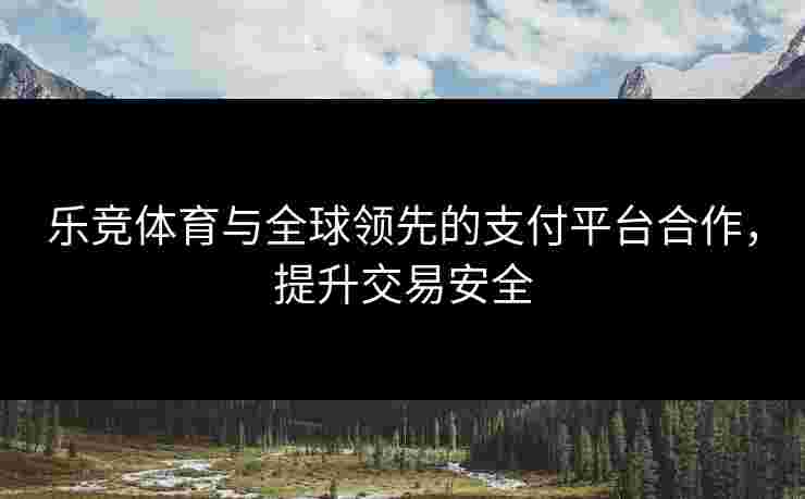 乐竞体育与全球领先的支付平台合作，提升交易安全