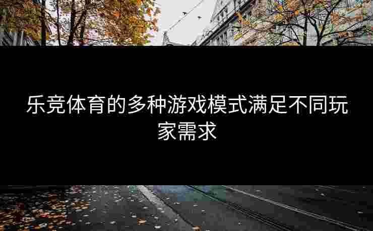 乐竞体育的多种游戏模式满足不同玩家需求