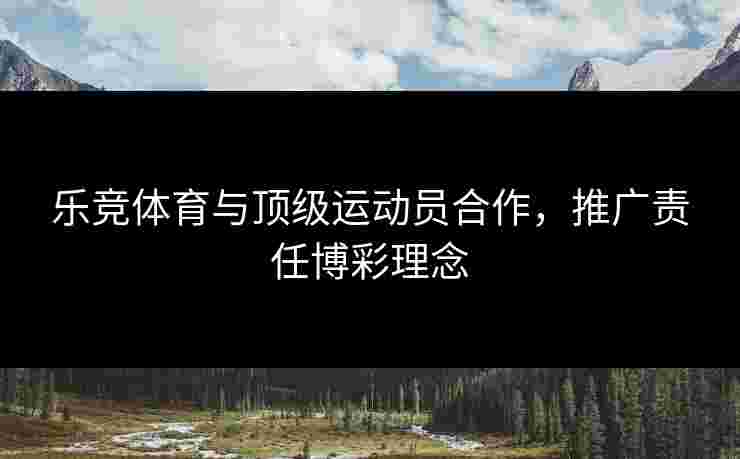 乐竞体育与顶级运动员合作，推广责任博彩理念