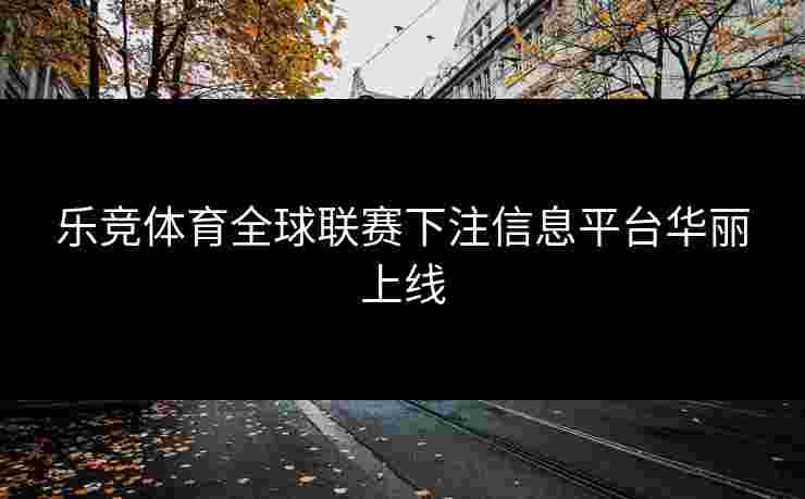 乐竞体育全球联赛下注信息平台华丽上线