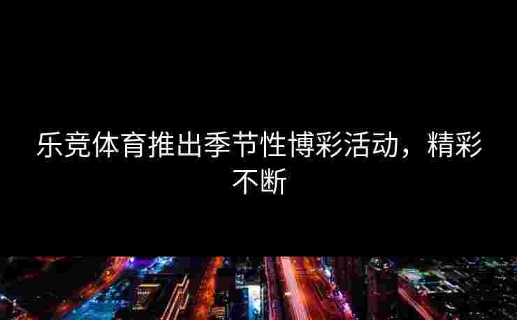 乐竞体育推出季节性博彩活动，精彩不断