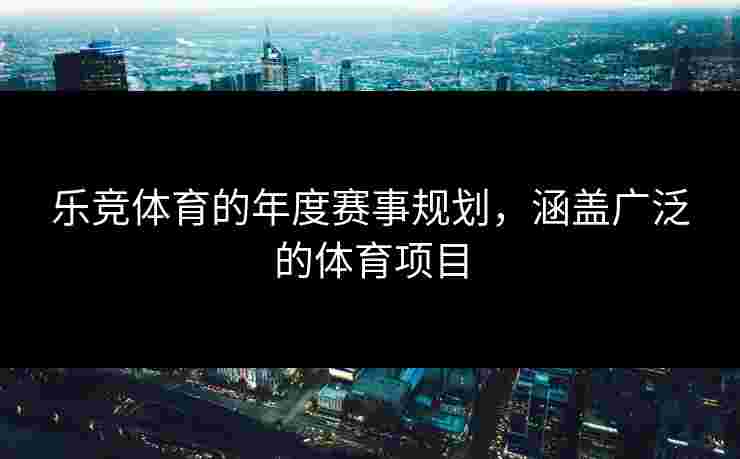 乐竞体育的年度赛事规划，涵盖广泛的体育项目
