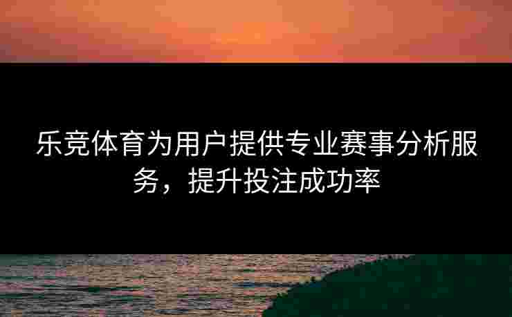 乐竞体育为用户提供专业赛事分析服务，提升投注成功率