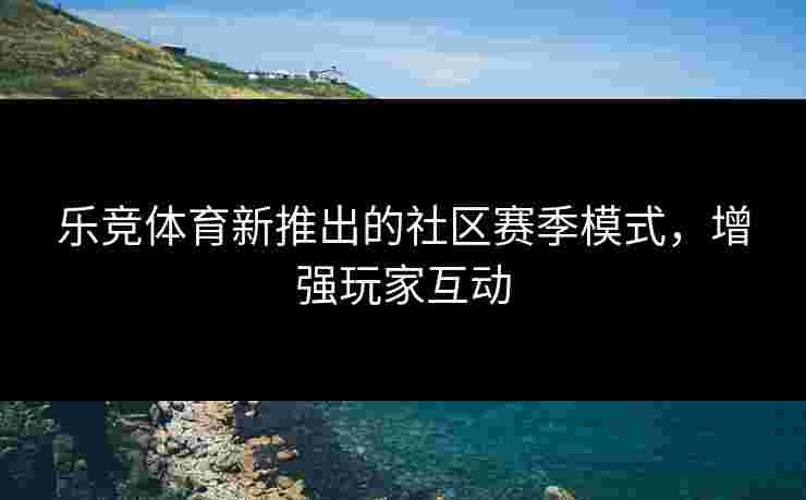 乐竞体育新推出的社区赛季模式，增强玩家互动